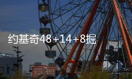 约基奇48+14+8掘金大胜老鹰 魔术送太阳3连败