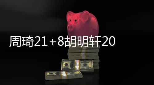 周琦21+8胡明轩20分广东大胜山东 高诗岩15分