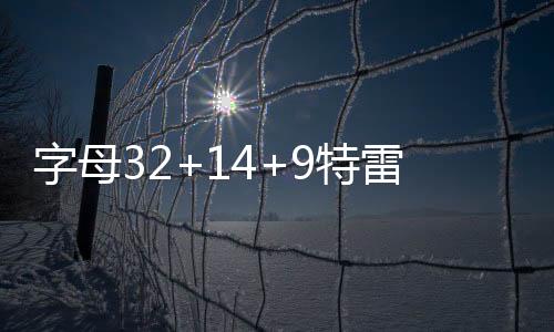 字母32+14+9特雷杨35+10 雄鹿险胜老鹰进决赛