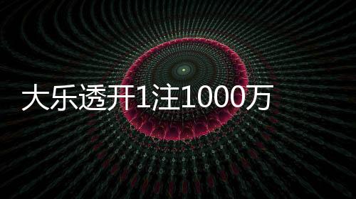 大乐透开1注1000万花落江苏 奖池余额10.39亿元