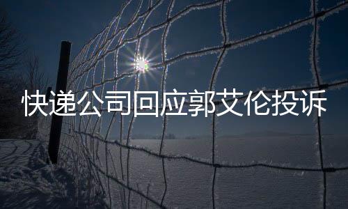 快递公司回应郭艾伦投诉：确实是填错地址了